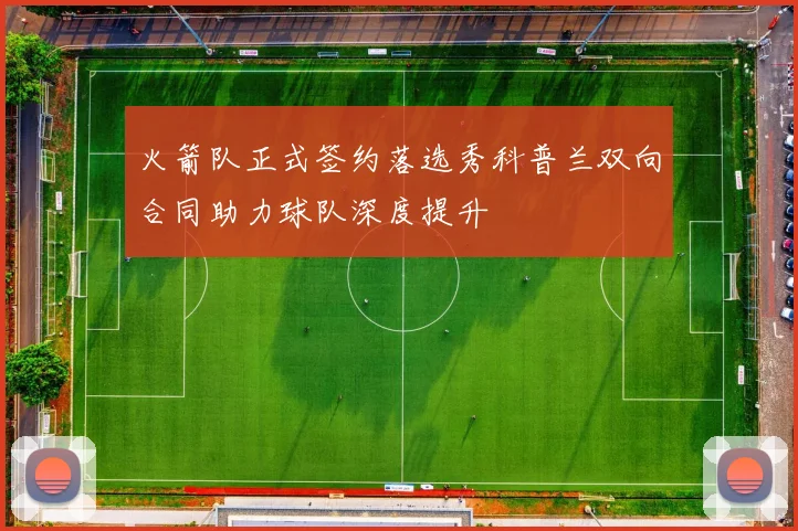 火箭队正式签约落选秀科普兰双向合同助力球队深度提升
