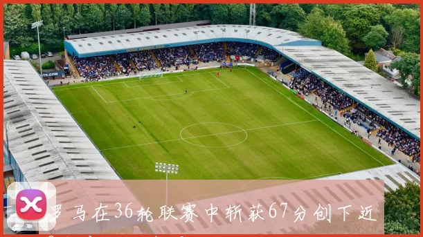 罗马在36轮联赛中斩获67分创下近8年意甲同期最佳成绩
