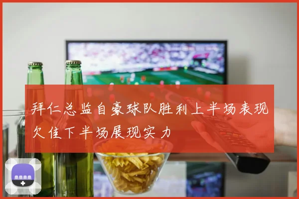 拜仁总监自豪球队胜利上半场表现欠佳下半场展现实力