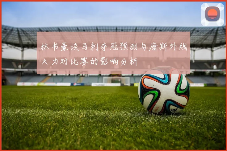 林书豪谈马刺夺冠预测与唐斯外线火力对比赛的影响分析
