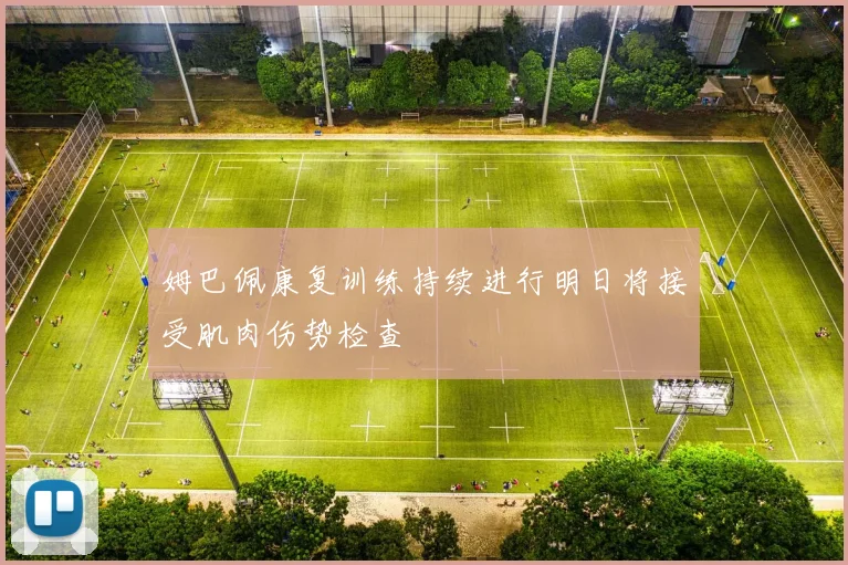 姆巴佩康复训练持续进行明日将接受肌肉伤势检查