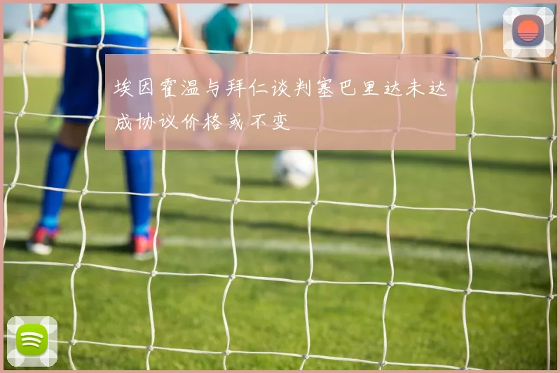 埃因霍温与拜仁谈判塞巴里达未达成协议价格或不变