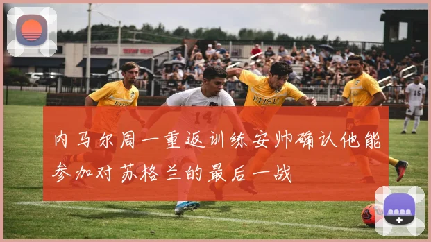 内马尔周一重返训练安帅确认他能参加对苏格兰的最后一战